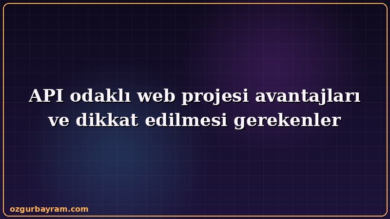 API odaklı web projesi avantajları ve dikkat edilmesi gerekenler aşamasında dikkat edilmesi gereken noktaları gösteren görsel