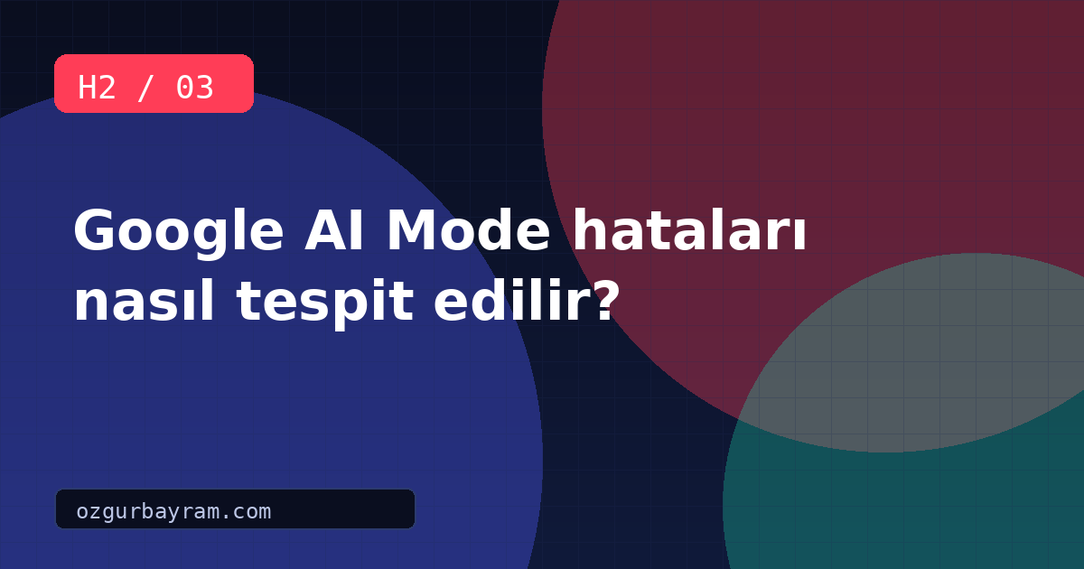Google AI Mode hataları nasıl tespit edilir?