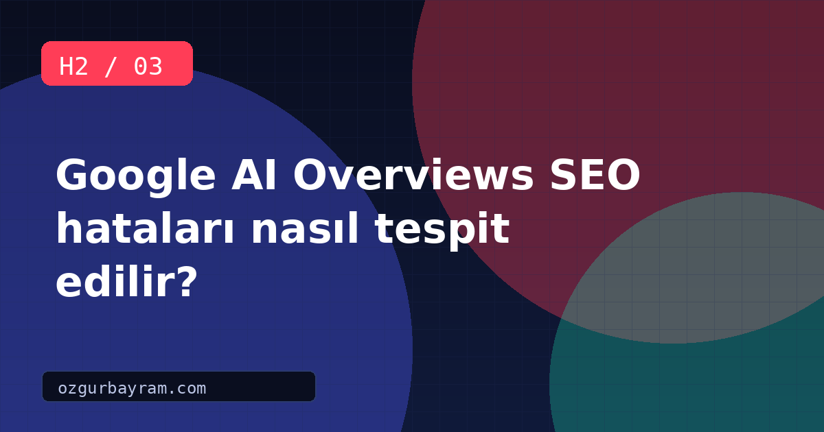 Google AI Overviews SEO hataları nasıl tespit edilir?