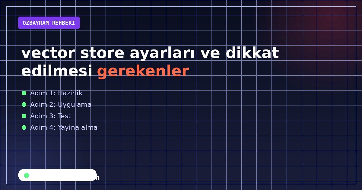 vector store ayarları ve dikkat edilmesi gerekenler