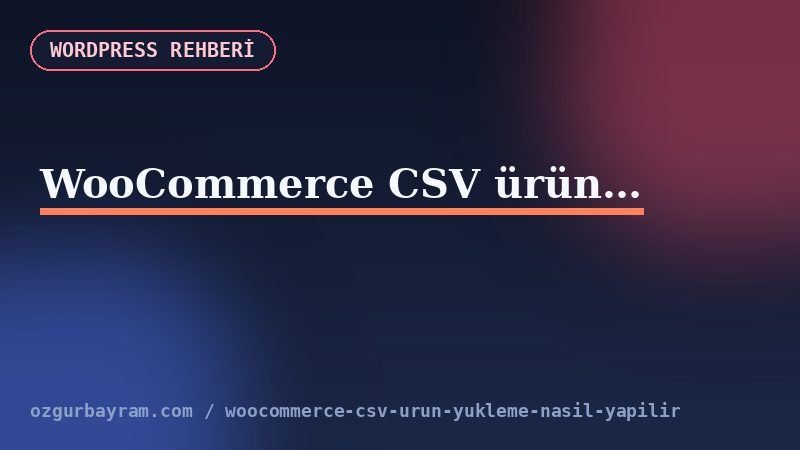 WooCommerce CSV sütunlarının ürün adı, SKU, fiyat, kategori, görsel ve stok alanlarına eşlenmesi