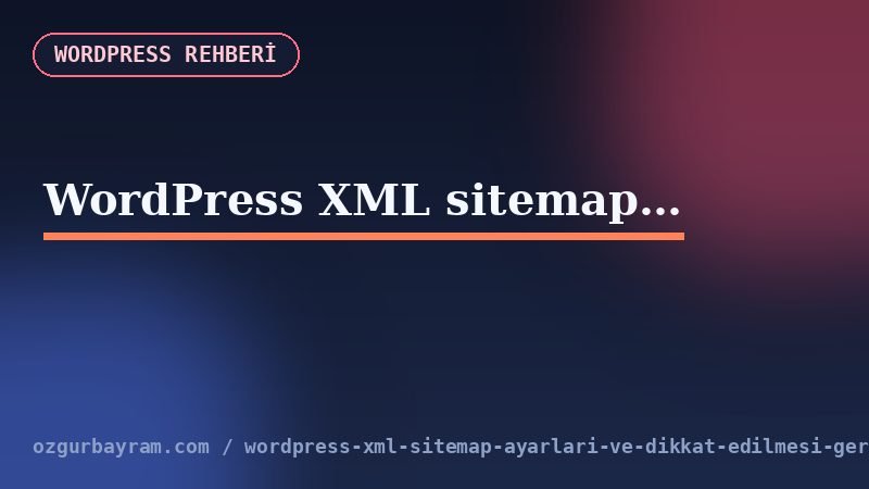 WordPress XML sitemap ayarları ve dikkat edilmesi gerekenler