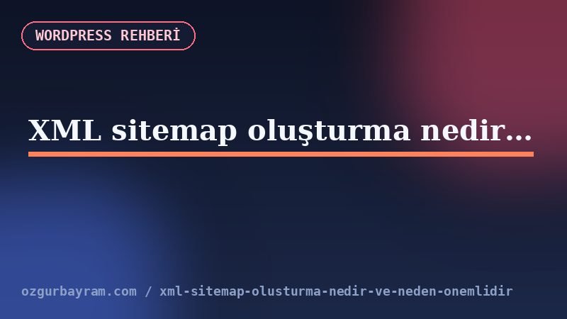 XML sitemap oluşturma nedir ve neden önemlidir?