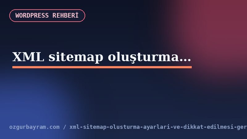XML sitemap oluşturma ayarları ve dikkat edilmesi gerekenler