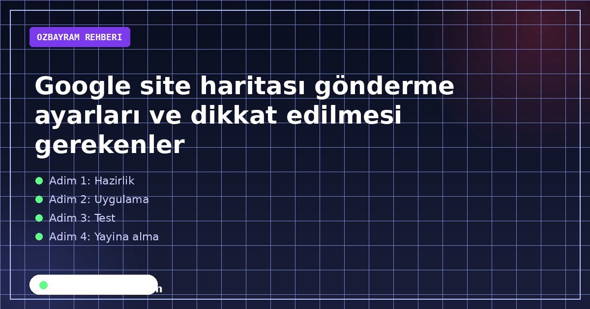Google site haritası gönderme ayarları ve dikkat edilmesi gerekenler
