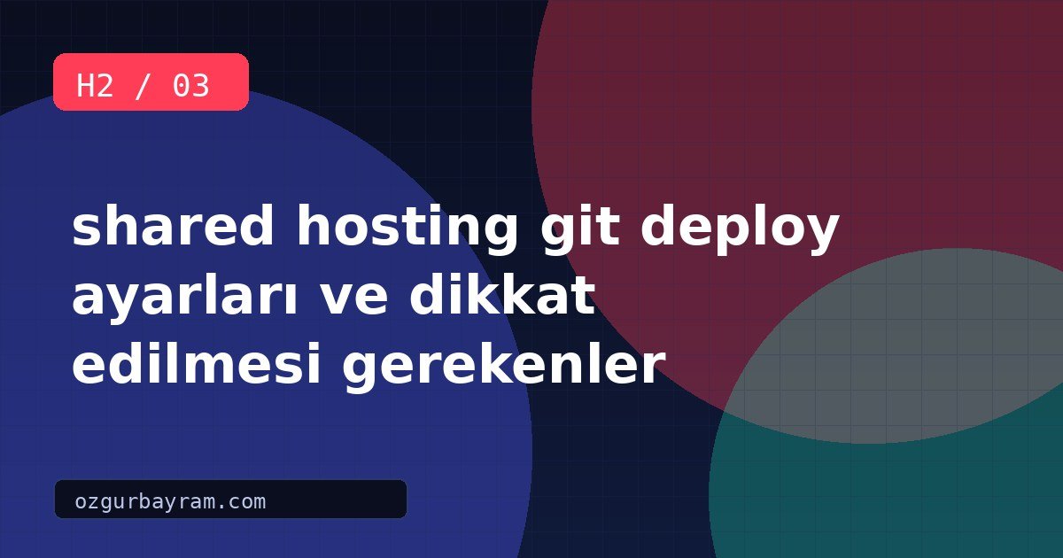 shared hosting git deploy ayarları ve dikkat edilmesi gerekenler