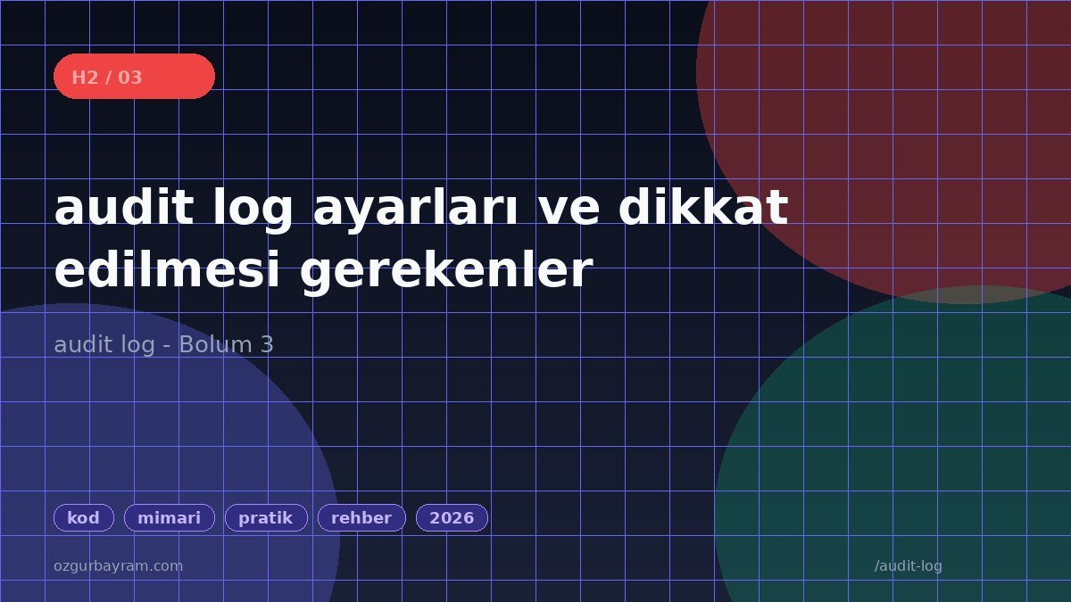 audit log ayarları ve dikkat edilmesi gerekenler
